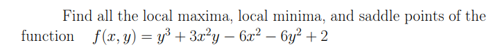 Find all the local maxima, local minima, and saddle points of the
function f(x, y) = y³ + 3x²y – 6x² – 6y² + 2
-
