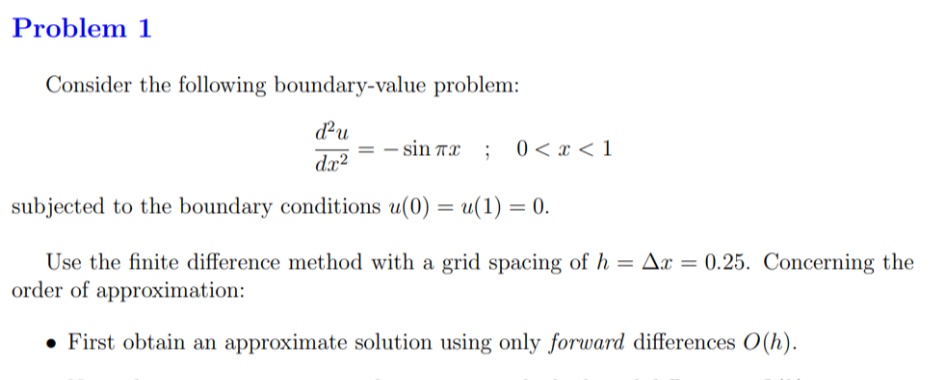 Consider the following boundary-value problem:
du
- sin Tx ; 0 < x < 1
dx2
subjected to the boundary conditions u(0) = u(1) = 0.
Use the finite difference method with a grid spacing of h = Ax = 0.25. Concerning the
order of approximation:
%3D
