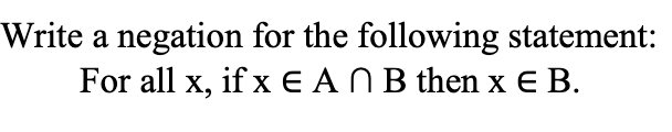 Write a negation for the following statement:
For all x, if x E ANB then x E B.
