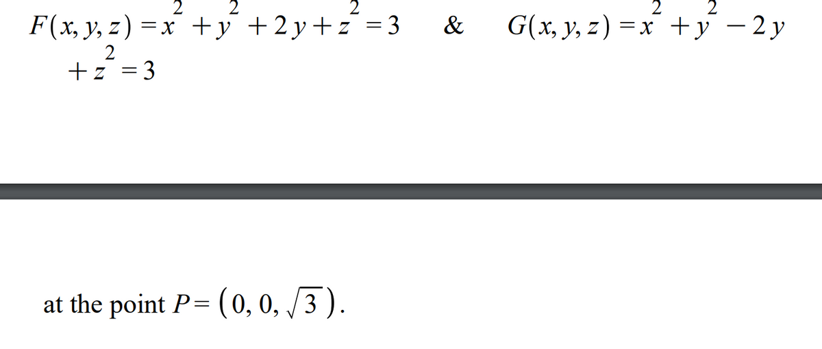 2
2
F(x, y, z) =x +y +2y+z = 3
&
G(x, y, z) =x +y -2y
+z =3
at the point P= (0, 0, /3 ).
