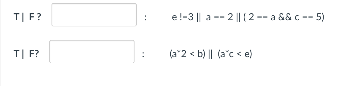 T| F?
e !=3 || a
== 2 || ( 2
== a && c == 5)
T| F?
(a*2 < b) || (a*c < e)
