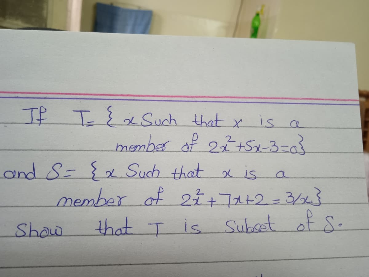 If TExSuch that x is
member of 27+5x-3=03
and S={x Such that x is a
member of 21+71+2=3/24}
that T is Subset of S.
Show
