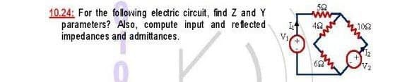 10.24: For the following electric circuit, find Z and Y
parameters? Also, compute input and reflected
impedances and admittances.
I
552
452
652
1052
2√₂