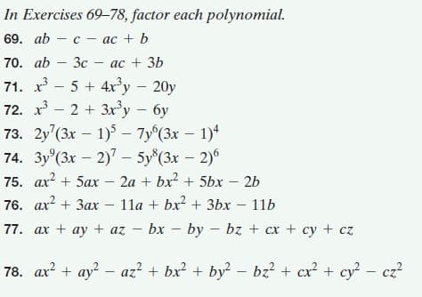 In Exercises 69-78, factor each polynomial.
69. ab - с — ас + b
70. ab - Зс — ас + 3b
71. х - 5 + 4х3у - 20у
72. х3 — 2 + 3х3у-бу
73. 2y'(3x – 1) – 7y°(3x – 1)*
74. Зу'(3x — 2)" - 5у"(3х — 2)5
75. ах? + 5ах - 2а + bx? + 5bх — 2b
76. ах? + Зах- 11а + bx? + Зbх — 11Ь
77. ах + ay + az — bx — by — bz + cx + су + сz
78. ах? + ау? — аг? + bx? + by? - bz? + сx? + су? - с2?
