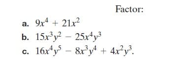Factor:
9x4 + 21x?
а.
b. 15x³y? – 25r*y³
16x*y – 8r*y* + 4x²y'.
c.
