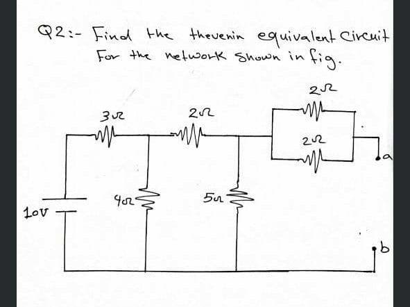 Q2:- Find the theuenin equivalent Circuit
For the network Shown in fig.
22
202
Lov
9.
