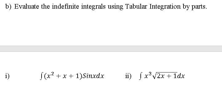 b) Evaluate the indefinite integrals using Tabular Integration by parts.
i)
S(x? + x + 1)Sinxdx
ii) fx* V2x + 1dx
