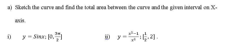 a) Sketch the curve and find the total area between the curve and the given interval on X-
аxis.
x2-1
y
37.
i)
y = Sinx; [0,1
ii)
,21.
2
x2
