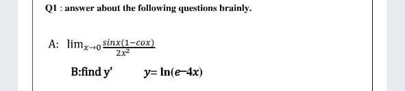 Q1 : answer about the following questions brainly.
A: lim,-o sinx(1-cox)
2x
B:find y'
y= In(e-4x)
