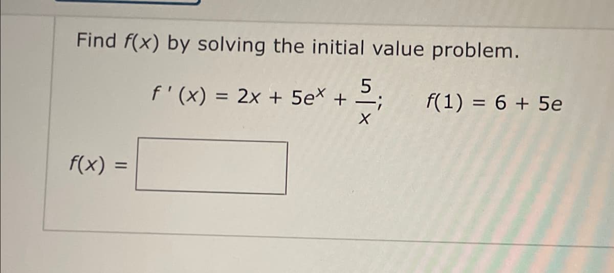 Find f(x) by solving the initial value problem.
5
f'(x) = 2x + 5ex +=;
X
f(x) =
=
f(1) = 6 + 5e
