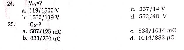 24.
25.
V6?
a. 119/1560 V
b. 1560/119 V
Q6=?
a. 507/125 mC
b. 833/250 C
c. 237/14 V
d. 553/48 V
c. 833/1014 mC
d. 1014/833 µC