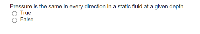 Pressure is the same in every direction in a static fluid at a given depth
True
False
