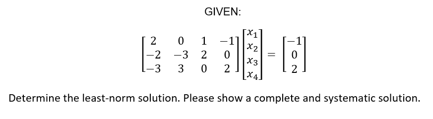 GIVEN:
[X1]
-1]
2 0 1
|-2
X2
-3 2
X3
2
X4.
-3
3
Determine the least-norm solution. Please show a complete and systematic solution.
