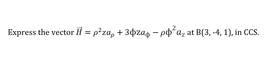 Express the vector Ĥ = p²za, + 3¢zap – ppʻaz at B(3, -4, 1), in CCS.
