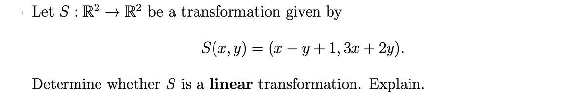 Let S: R² → R² be a transformation given by
S(x, y) = (x – y + 1, 3.x + 2y).
-
Determine whether S is a linear transformation. Explain.
