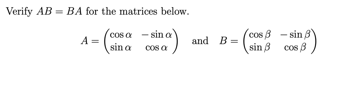 Verify AB = BA for the matrices below.
- sin a
cos B - sin
- sin B
COS a
sin 3
А —
A =
and B =
В -
sin a
COS a
Cos 3
