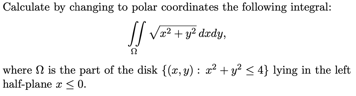 Calculate by changing to polar coordinates the following integral:
// Va2 + y? dædy,
where N is the part of the disk {(x, y) : x² + y? < 4} lying in the left
half-plane x < 0.
