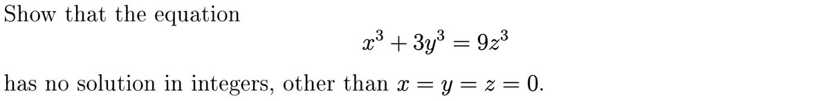 Show that the equation
x³ + 3y3 = 923
has no solution in integers, other than x =
y = z = 0.

