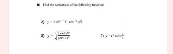 B) Find the derivatives of the following functions
2) y=2 Vx-1 sec Vi
2(x+1)10
(2x+1)5
7) y=t tanh
3) у-
