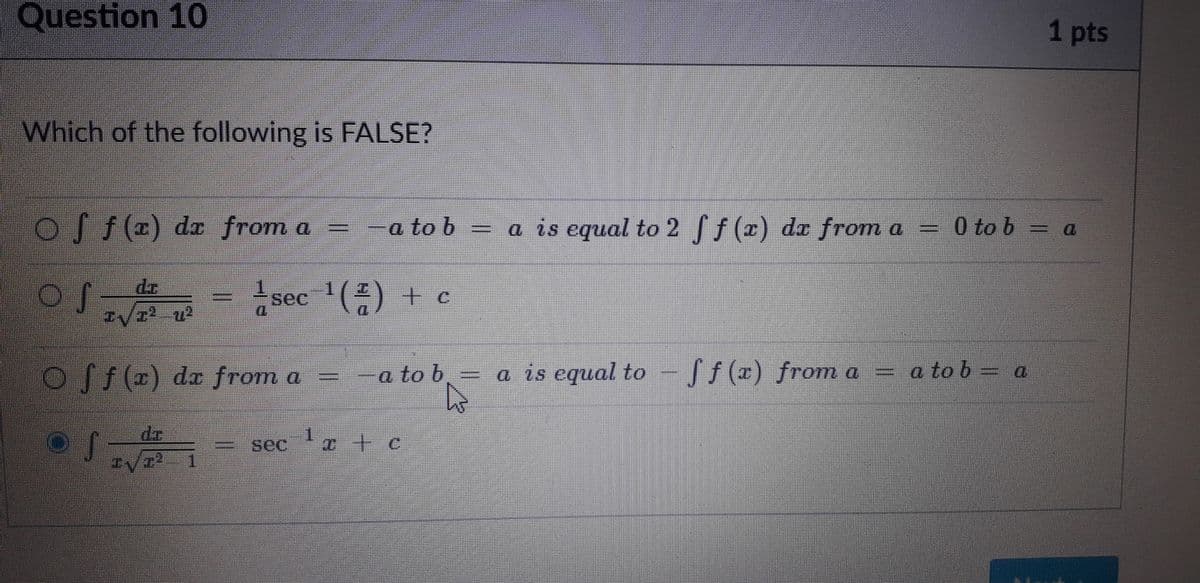 Question 10
1 pts
Which of the following is FALSE?
os) da from a
a to b
a is equal to 2 f(r) de from a
- 0 to b = a
sec '() I c
I/r? u2
off(+) da from a
a to b
a is equal to
fS(2) from a =
a to b = a
sec
