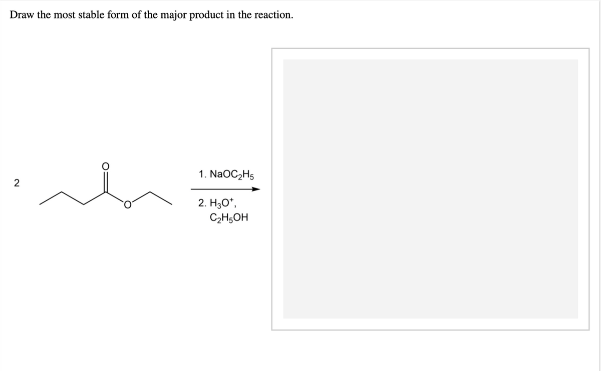 Draw the most stable form of the major product in the reaction.
1. NaOC₂H5
2
2. H3O+,
C2H5OH
