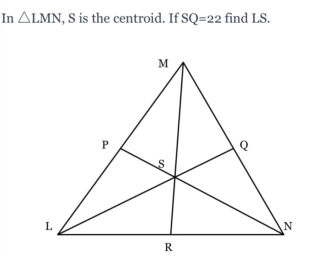 In ALMN, S is the centroid. If SQ=22 find LS.
M
P
N
R
