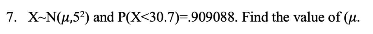 7. X-N(u,5?) and P(X<30.7)=.909088. Find the value of (u.
