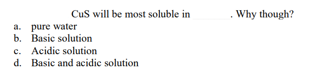 CuS will be most soluble in
Why though?
a. pure water
b. Basic solution
c. Acidic solution
d. Basic and acidic solution
