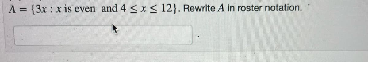 A = {3x : x is even and 4 < x< 12}. Rewrite A in roster notation.
%3D
