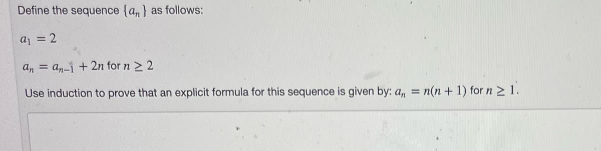 Define the sequence {an} as follows:
aj = 2
an = an-1 + 2n for n > 2
Use induction to prove that an explicit formula for this sequence is given by: a, = n(n + 1) forn21.
