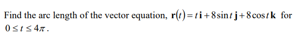 Find the arc length of the vector equation, r(t)=ti+8sintj+8costk for
0St5 4n.
