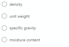 O density
O unit weight
O specific gravity
moisture content
