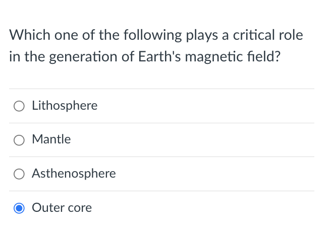 Which one of the following plays a critical role
in the generation of Earth's magnetic field?
O Lithosphere
Mantle
O Asthenosphere
O Outer core