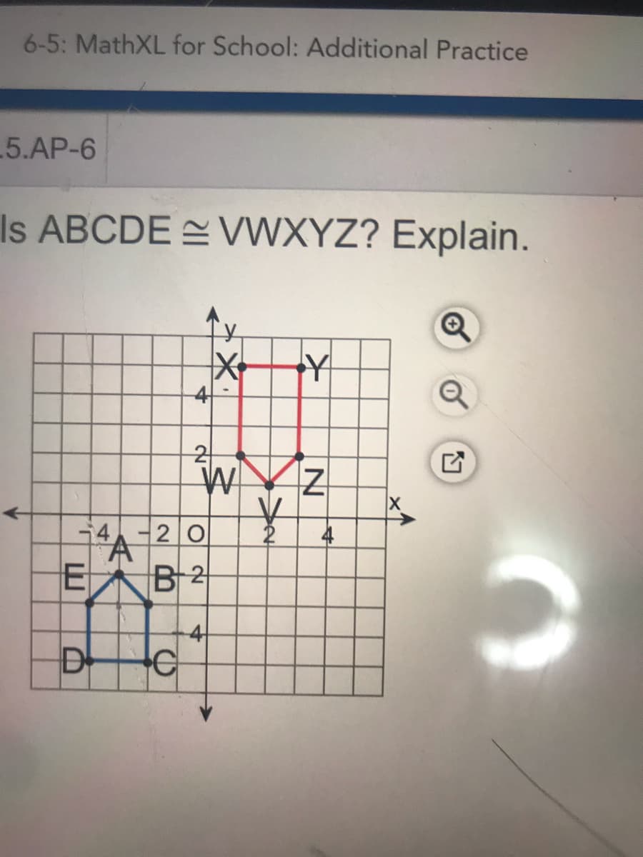6-5: MathXL for School: Additional Practice
5.AP-6
Is ABCDE E VWXYZ? Explain.
4
2
W
14-2 0
4
EB 2
4
