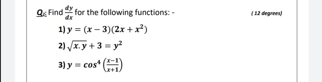Q2: Find
for the following functions: -
dx
( 12 degrees)
1) y = (x – 3)(2x + x²)
2) /x.y + 3 = y²
3) y = cos4
