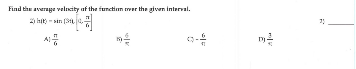 2)
Find the average velocity of the function over the given interval.
2) h(t) = sin (3t), |0,
D)를
A)
π
