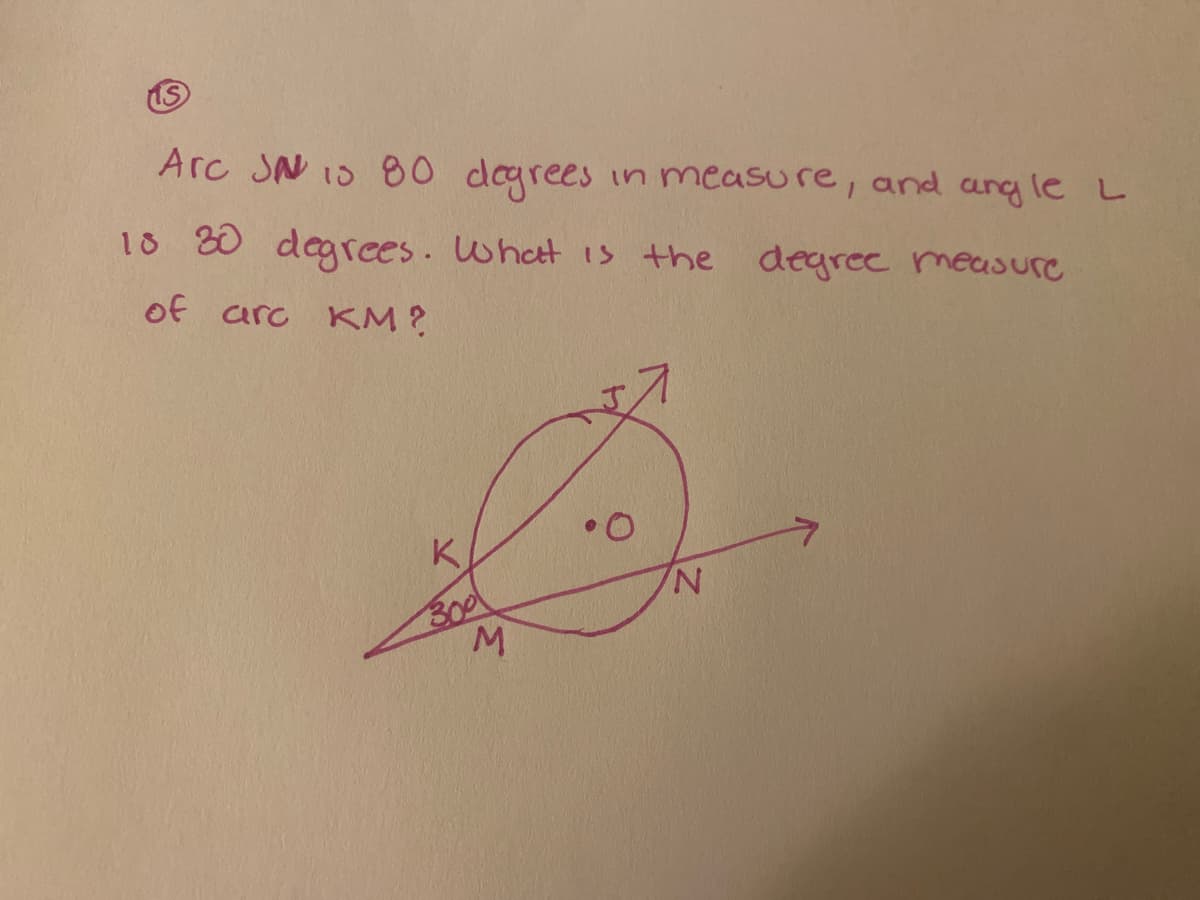 Arc SN 10 80 dogrees
in measure, and ang le L
18 20 degrees. What 1s the degree measure
of arc KM?
K
