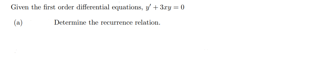 Given the first order differential equations, y' + 3xy = 0
(a)
Determine the recurrence relation.
