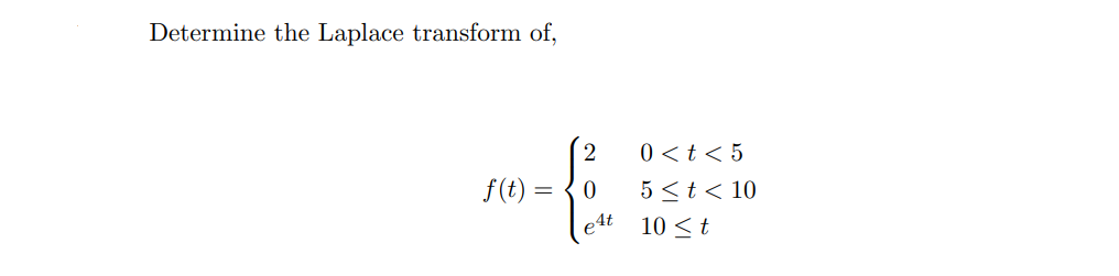 Determine the Laplace transform of,
0<t < 5
f(t)
5 <t< 10
e4t
10 <t
