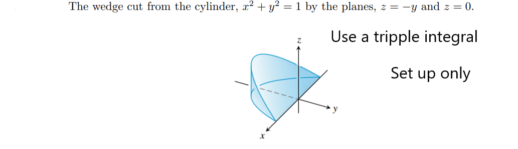 The wedge cut from the cylinder, x? + y² = 1 by the planes, z = -y and z = 0.
Use a tripple integral
Set up only
y
