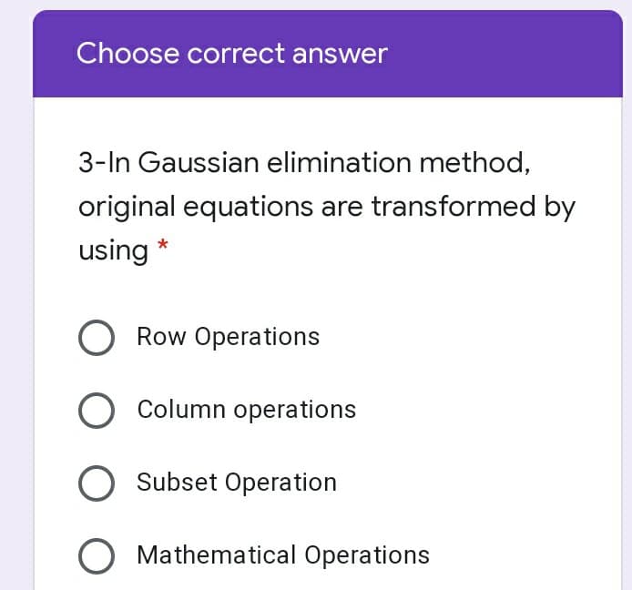 Choose correct answer
3-In Gaussian elimination method,
original equations are transformed by
using
Row Operations
O Column operations
O Subset Operation
Mathematical Operations
