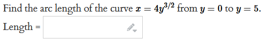 Find the arc length of the curve x = 4y³/2 from y = 0 to y = 5.
Length =