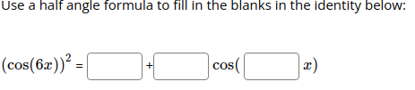 Use a half angle formula to fill in the blanks in the identity below:
(cos(6z))? =
x)
Cos
