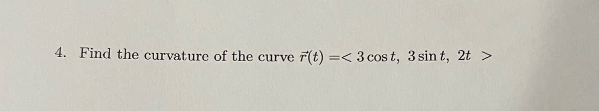 4. Find the curvature of the curve r(t) =< 3 cost, 3 sint, 2t >