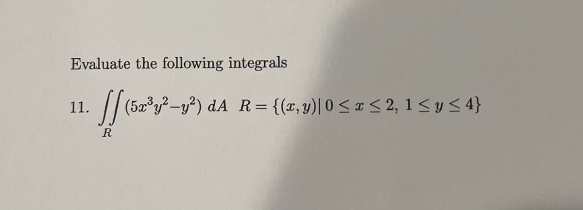 Evaluate the following integrals
1. [[ (x²y³²-3²) A.
(5a
R
(5x³y²-y²) dA R = {(x, y) | 0≤x≤ 2, 1 ≤ y ≤ 4}
