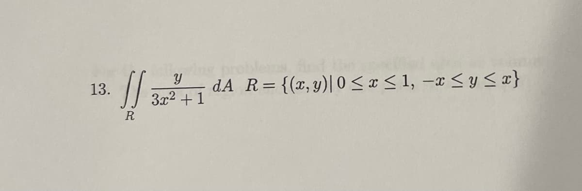 13.
JS
R
Y
3x² +1
problems
dA R= {(x, y)| 0 ≤ x ≤ 1, -x ≤ y ≤x}
