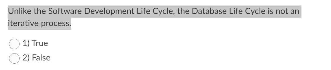 Unlike the Software Development Life Cycle, the Database Life Cycle is not an
iterative process.
1) True
2) False
