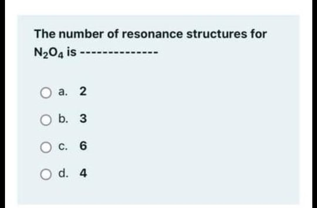 The number of resonance structures for
N204 is--
О а. 2
O b. 3
O c. 6
O d. 4
