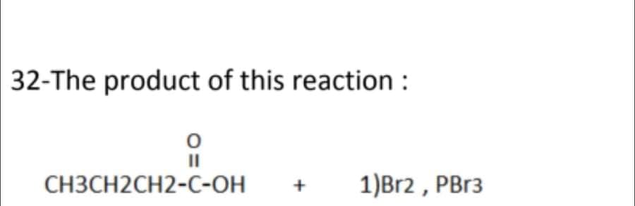 32-The product of this reaction :
СНЗСН2CH2-С-он
1)Br2 , PB13
+
