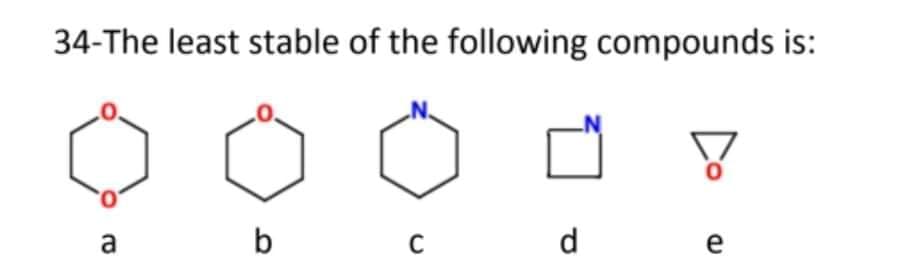 34-The least stable of the following compounds is:
a
b
d
e
